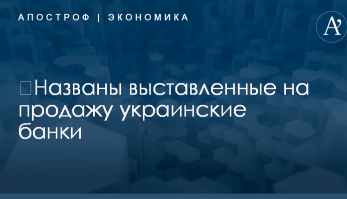 ​Названы выставленные на продажу украинские банки