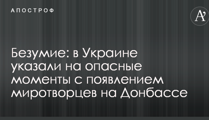 Безумие: в Украине указали на опасные моменты с появлением миротворцев на Донбассе