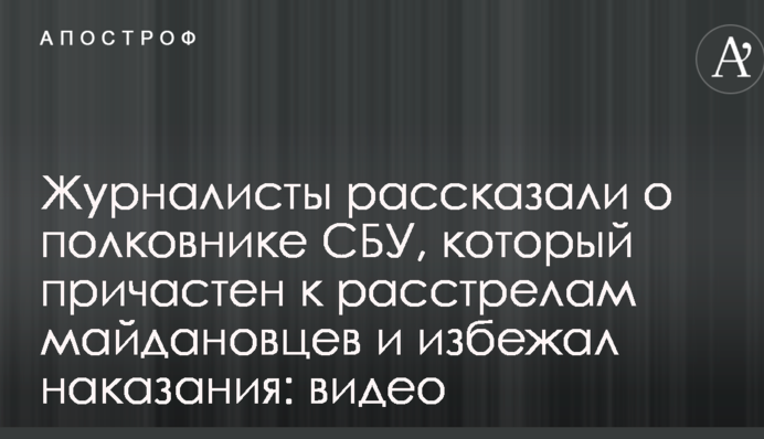 Журналисты рассказали о полковнике СБУ, который причастен к расстрелам майдановцев и избежал наказания: видео
