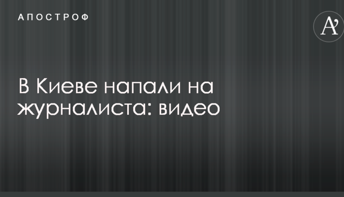 У Києві напали на журналіста: опубліковано відео