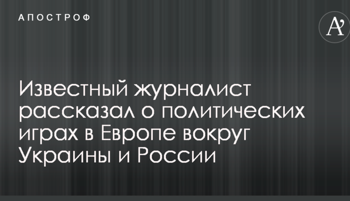 Відомий журналіст розповів про політичні ігри в Європі навколо України і Росії