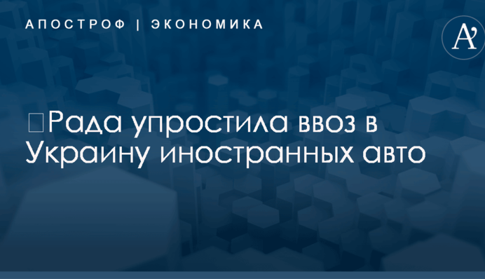 ​Рада упростила ввоз в Украину иностранных авто