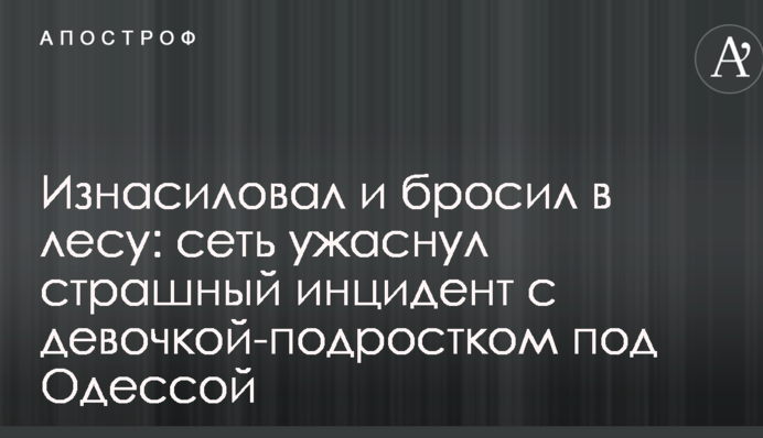 Згвалтував і кинув в лісі: мережу нажахав страшний інцидент з дівчинкою-підлітком під Одесою