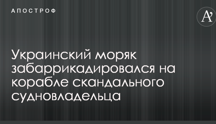 Український моряк забарикадувався на кораблі скандального судновласника