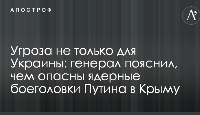 Загроза не тільки для України: генерал пояснив, чим небезпечні ядерні боєголовки Путіна в Криму
