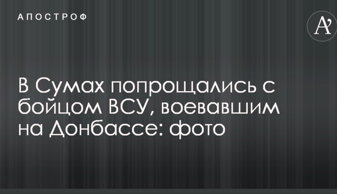 У Сумах попрощалися з бійцем ЗСУ, який воював на Донбасі: опубліковані фото