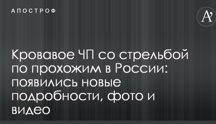Кривава НП зі стріляниною по перехожих в Росії: з'явилися нові подробиці, фото і відео