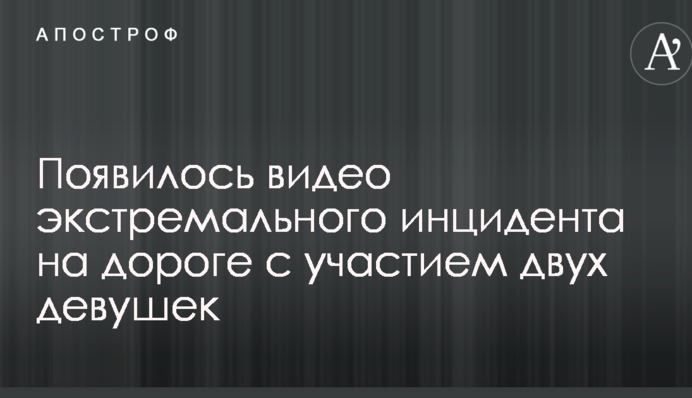 З'явилося відео екстремального інциденту на дорозі за участю двох дівчат