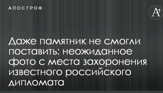 Даже памятник не смогли поставить: в сети показали неожиданное фото с места захоронения известного российского дипломата