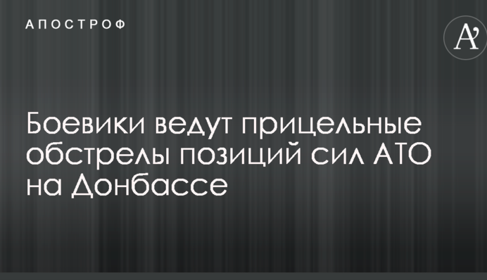 Бойовики ведуть прицільні обстріли позицій сил АТО на Донбасі