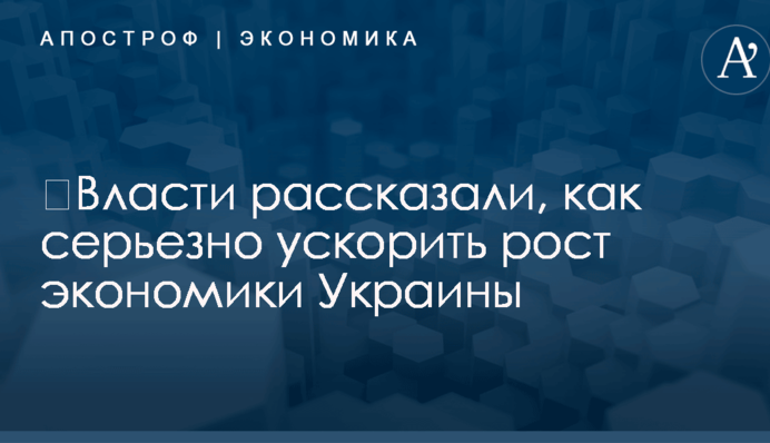 ​Власти рассказали, как серьезно ускорить рост экономики Украины