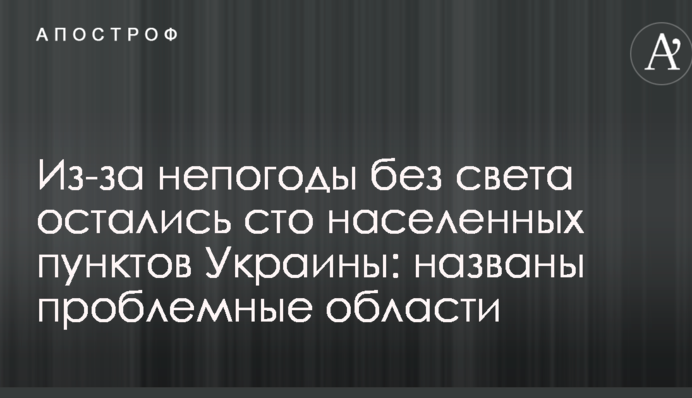 Через негоду без світла залишилися сто населених пунктів України: названі проблемні області
