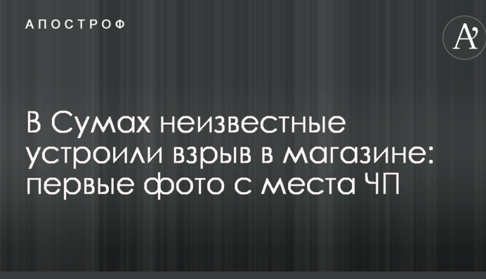 В Сумах неизвестные устроили взрыв в магазине: первые фото с места ЧП
