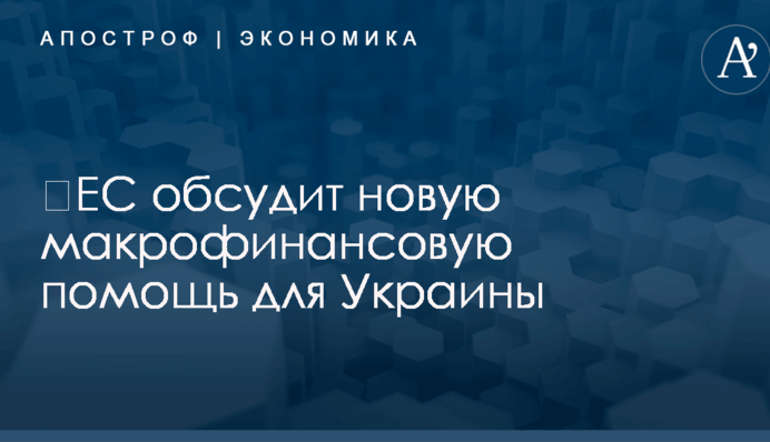 ​ЕС обсудит новую макрофинансовую помощь для Украины