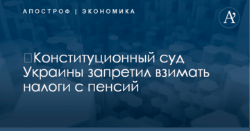 ​Конституционный суд Украины запретил взимать налоги с пенсий