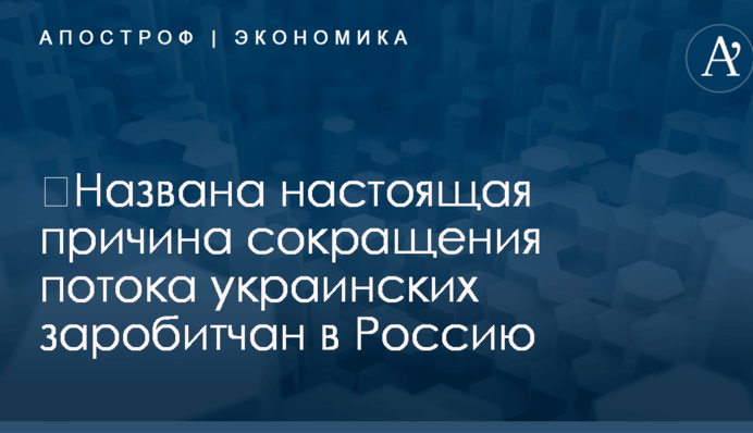 ​Не война: названа настоящая причина сокращения потока украинских заробитчан в Россию
