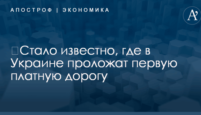 ​Стало известно, где в Украине проложат первую платную дорогу
