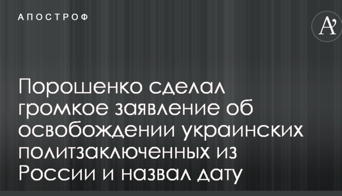 Порошенко зробив гучну заяву про звільнення українських політв'язнів з Росії і назвав дату