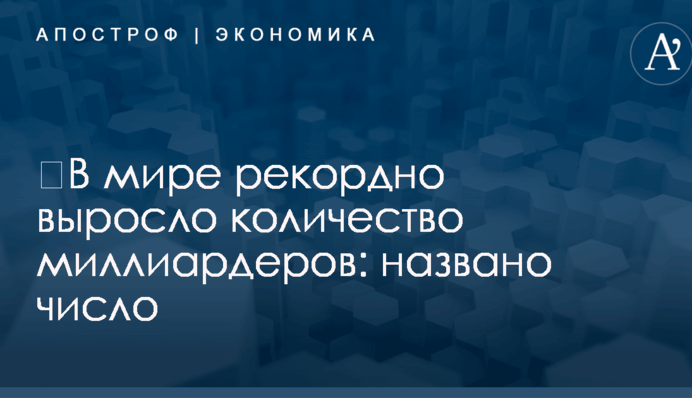 ​В мире рекордно выросло количество миллиардеров: названо число