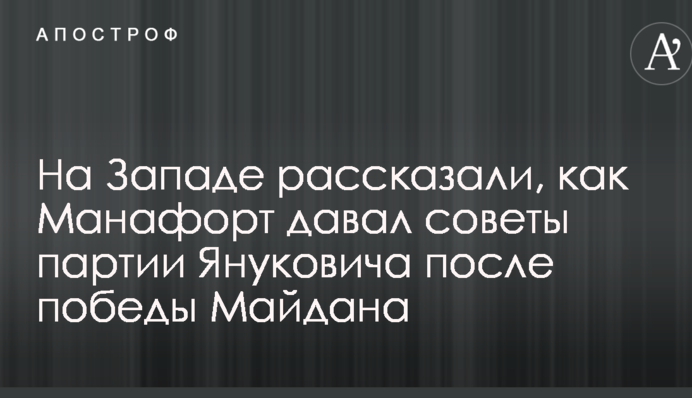 На Западе рассказали, как Манафорт давал советы партии Януковича после победы Майдана