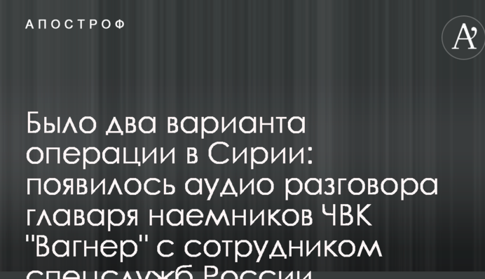 Было два варианта операции в Сирии: появилось аудио разговора главаря наемников ЧВК 