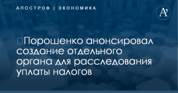 ​Порошенко анонсировал создание отдельного органа для расследования уплаты налогов