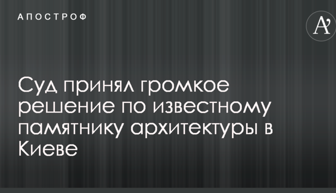 Суд принял громкое решение по известному памятнику архитектуры в Киеве