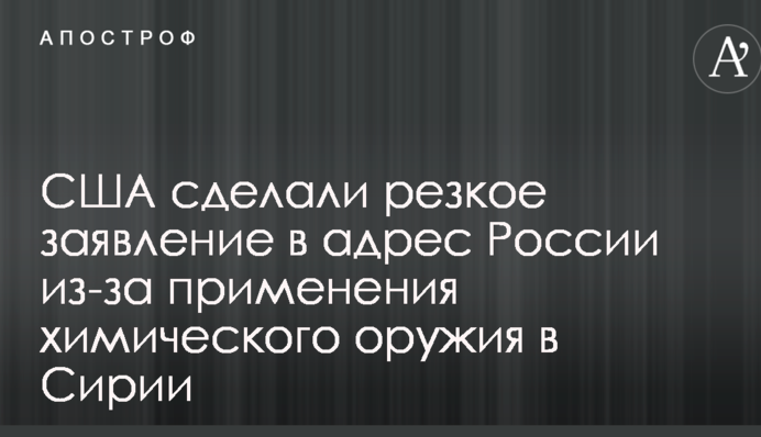 США сделали резкое заявление в адрес России из-за применения химического оружия в Сирии
