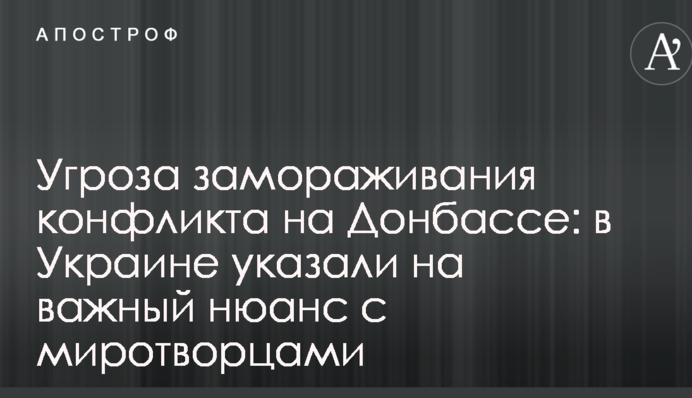 Угроза замораживания конфликта на Донбассе: в Украине указали на важный нюанс с миротворцами
