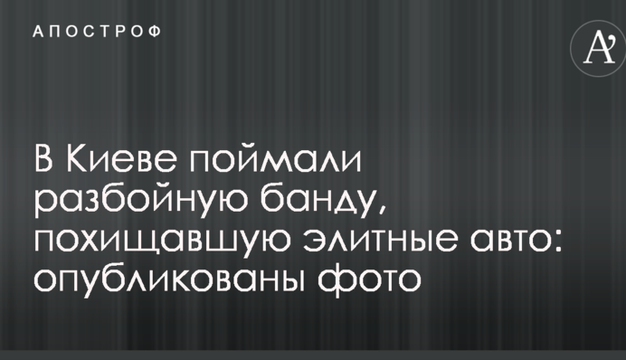У Києві зловили розбійний банду, яка викрадала елітні авто: опубліковані фото