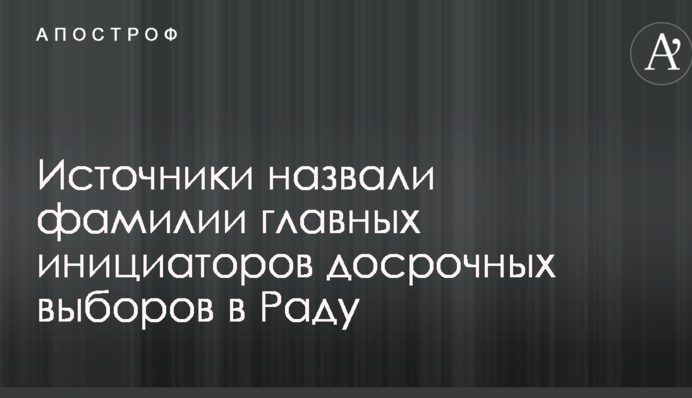 Источники назвали фамилии главных инициаторов досрочных выборов в Раду