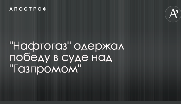 "Нафтогаз" отримав перемогу в суді над "Газпромом"