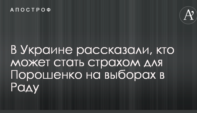 В Україні розповіли, хто може стати страхом для Порошенка на виборах в Раду