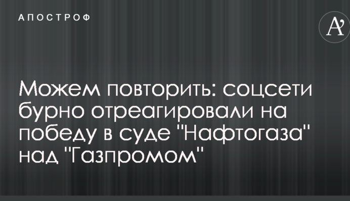 Можемо повторити: соцмережі бурхливо відреагували на перемогу в суді "Нафтогазу" над "Газпромом"