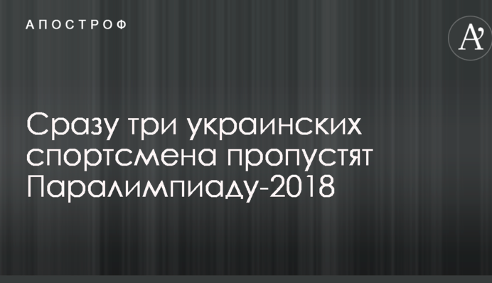 Відразу три українських спортсмена пропустять Паралімпіаду-2018