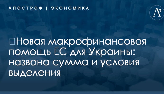 ​Новая макрофинансовая помощь ЕС для Украины: названа сумма и условия выделения