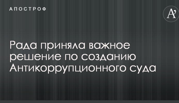 Рада прийняла важливе рішення по створенню Антикорупційного суду