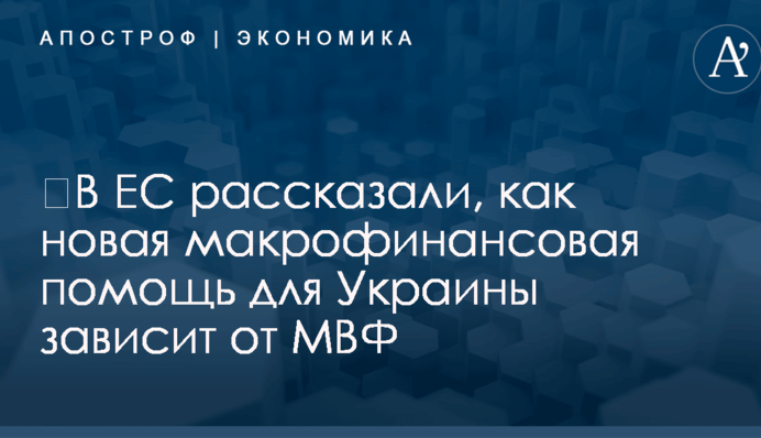 ​В ЕС рассказали, как новая макрофинансовая помощь для Украины зависит от МВФ