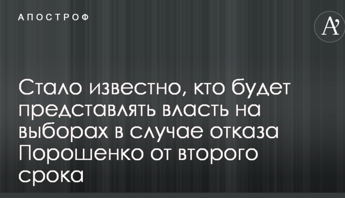 Стало известно, кто будет представлять власть на выборах в случае отказа Порошенко от второго срока