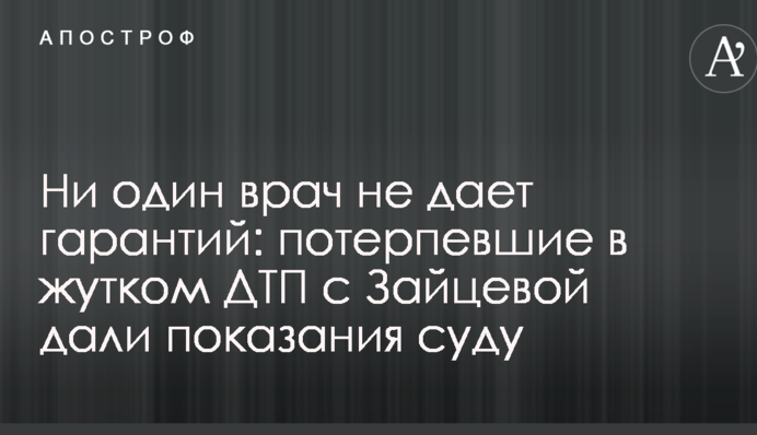 Жоден лікар не дає гарантій: потерпілі в страшній ДТП з Зайцевою дали показання суду