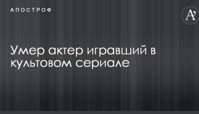 Стало відомо про смерть зірки культового серіалу