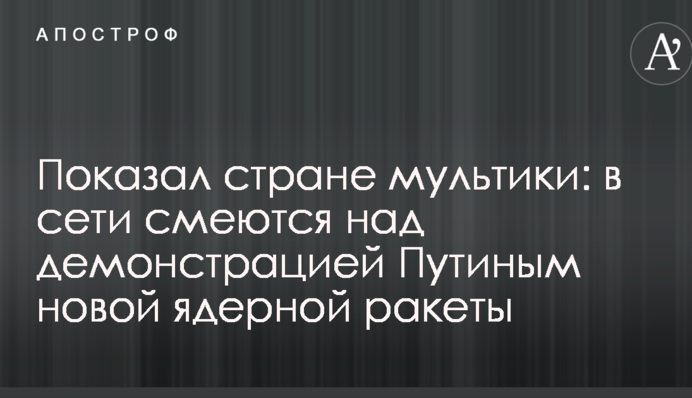 Показал стране мультики: в сети смеются над демонстрацией Путиным новой ядерной ракеты