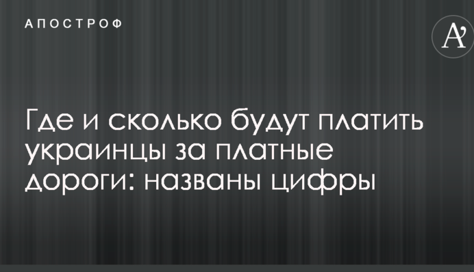 Где и сколько будут платить украинцы за платные дороги: названы цифры