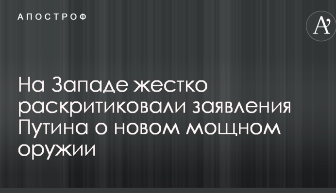 На Заході жорстко розкритикували заяви Путіна про нову потужну зброю