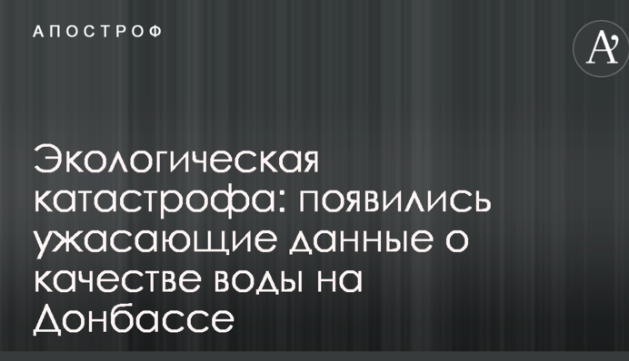 Екологічна катастрофа: з'явилися жахливі дані про якість води на Донбасі