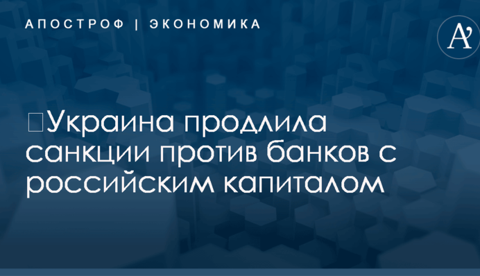 ​Украина продлила санкции против банков с российским капиталом