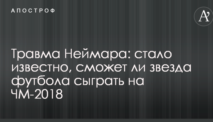 Травма Неймара: стало известно, сможет ли звезда футбола сыграть на ЧМ-2018