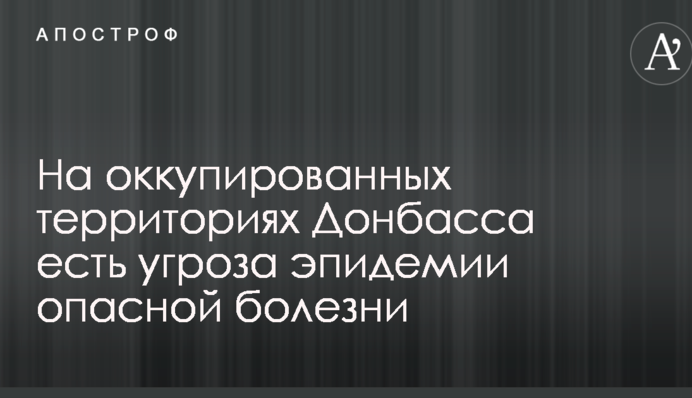 Военные заявили об угрозе эпидемии опасной болезни на оккупированном Донбассе