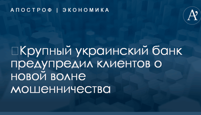 ​Крупный украинский банк предупредил клиентов о новой волне мошенничества