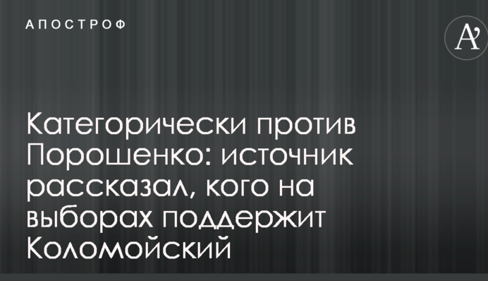 Категорично проти Порошенка: джерело розповіло, кого на виборах підтримає Коломойський